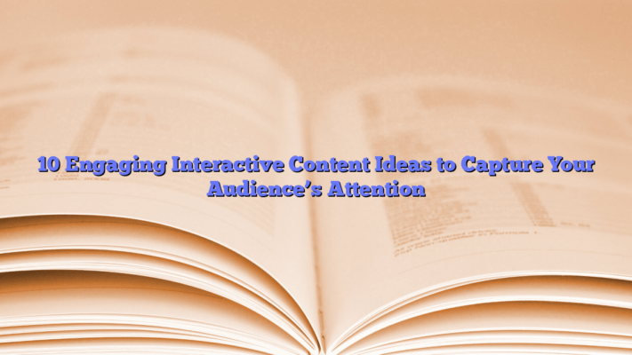 10 Engaging Interactive Content Ideas to Capture Your Audience’s Attention