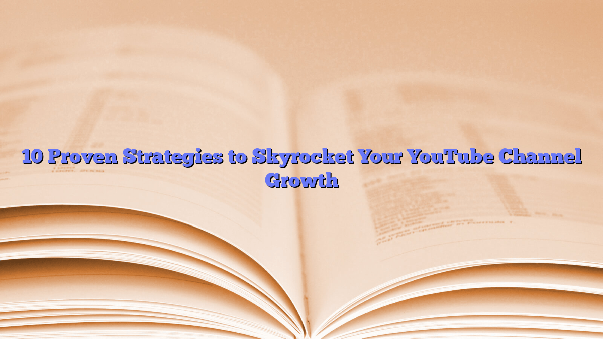 10 Proven Strategies to Skyrocket Your YouTube Channel Growth
