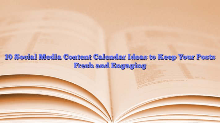 10 Social Media Content Calendar Ideas to Keep Your Posts Fresh and Engaging