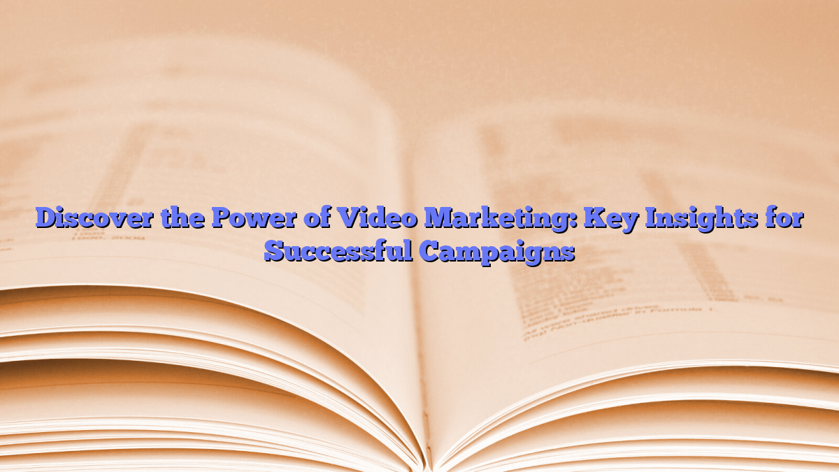 Discover the Power of Video Marketing: Key Insights for Successful Campaigns