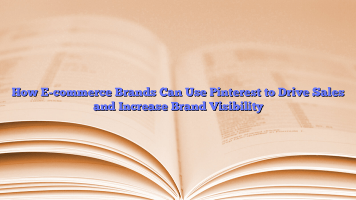 How E-commerce Brands Can Use Pinterest to Drive Sales and Increase Brand Visibility