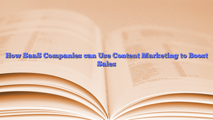 How SaaS Companies can Use Content Marketing to Boost Sales