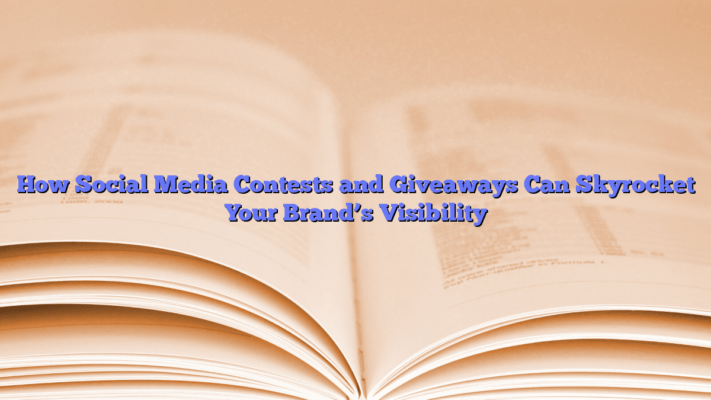 How Social Media Contests and Giveaways Can Skyrocket Your Brand’s Visibility