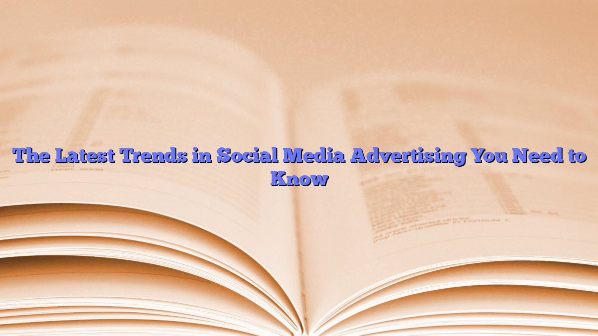 The Latest Trends in Social Media Advertising You Need to Know