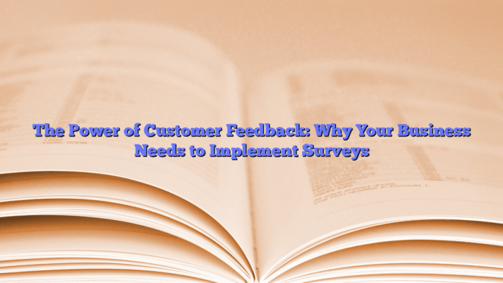 The Power of Customer Feedback: Why Your Business Needs to Implement Surveys