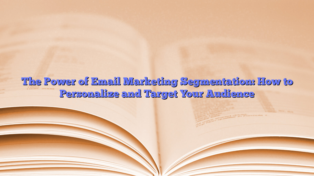 The Power of Email Marketing Segmentation: How to Personalize and Target Your Audience