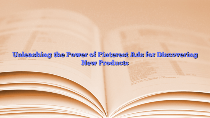 Unleashing the Power of Pinterest Ads for Discovering New Products